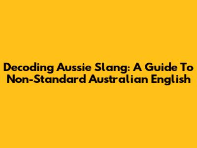 Decoding Aussie Slang: A Guide To Non-Standard Australian English