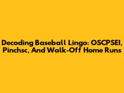 Decoding Baseball Lingo: OSCPSEI, Pinchsc, And Walk-Off Home Runs