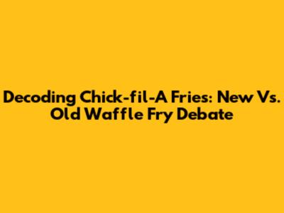 Decoding Chick-fil-A Fries: New Vs. Old Waffle Fry Debate