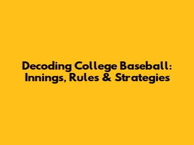 Decoding College Baseball: Innings, Rules & Strategies