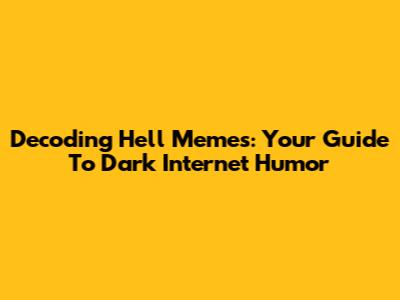 Decoding Hell Memes: Your Guide To Dark Internet Humor