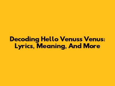 Decoding Hello Venus's Venus: Lyrics, Meaning, And More