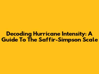 Decoding Hurricane Intensity: A Guide To The Saffir-Simpson Scale