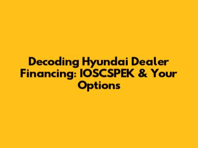 Decoding Hyundai Dealer Financing: IOSCSPEK & Your Options