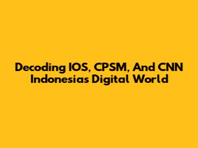 Decoding IOS, CPSM, And CNN Indonesia's Digital World