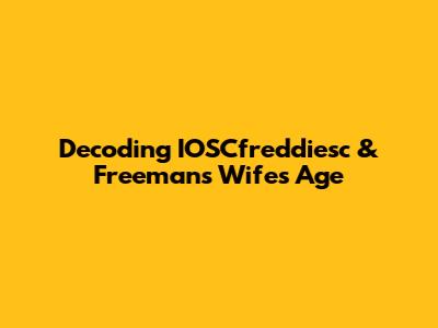 Decoding IOSCfreddiesc & Freeman's Wife's Age