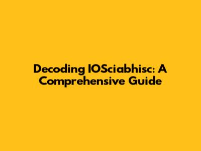 Decoding IOSciabhisc: A Comprehensive Guide