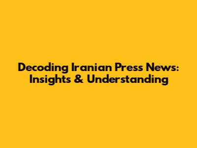 Decoding Iranian Press News: Insights & Understanding
