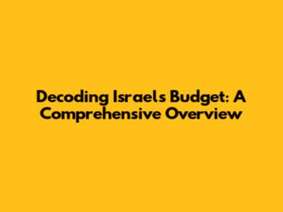 Decoding Israel's Budget: A Comprehensive Overview