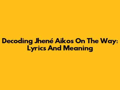 Decoding Jhené Aiko's "On The Way": Lyrics And Meaning