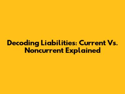 Decoding Liabilities: Current Vs. Noncurrent Explained