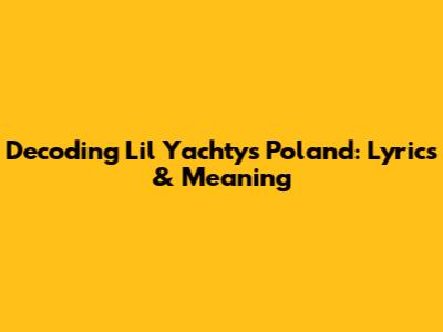 Decoding Lil Yachty's "Poland": Lyrics & Meaning