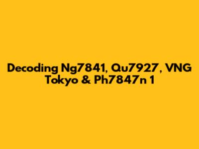 Decoding Ng7841, Qu7927, VNG Tokyo & Ph7847n 1