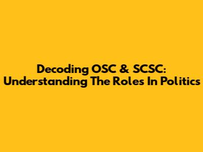 Decoding OSC & SCSC: Understanding The Roles In Politics