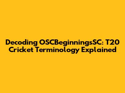 Decoding OSCBeginningsSC: T20 Cricket Terminology Explained