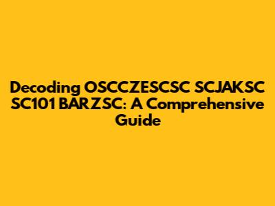 Decoding OSCCZESCSC SCJAKSC SC101 BARZSC: A Comprehensive Guide