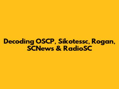 Decoding OSCP, Sikotessc, Rogan, SCNews & RadioSC