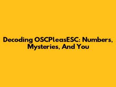 Decoding OSCPleasESC: Numbers, Mysteries, And You