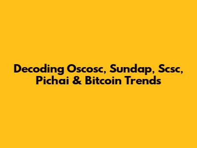 Decoding Oscosc, Sundap, Scsc, Pichai & Bitcoin Trends