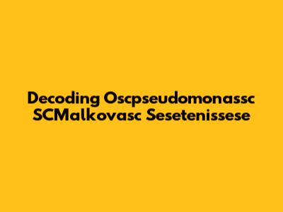 Decoding Oscpseudomonassc SCMalkovasc Sesetenissese