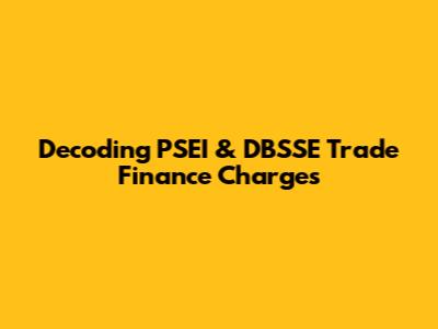 Decoding PSEI & DBSSE Trade Finance Charges