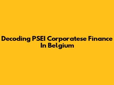 Decoding PSEI Corporatese Finance In Belgium