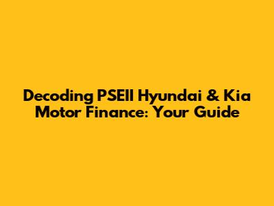 Decoding PSEII Hyundai & Kia Motor Finance: Your Guide