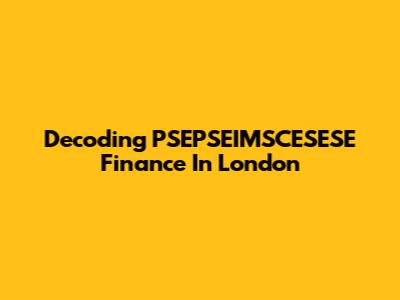 Decoding PSEPSEIMSCESESE Finance In London