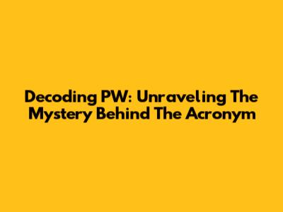 Decoding PW: Unraveling The Mystery Behind The Acronym