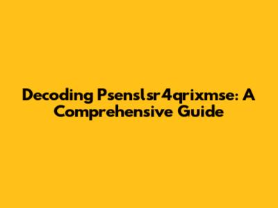 Decoding Psenslsr4qrixmse: A Comprehensive Guide