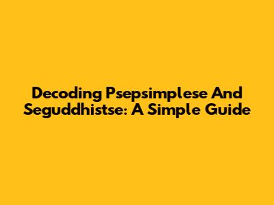 Decoding Psepsimplese And Seguddhistse: A Simple Guide