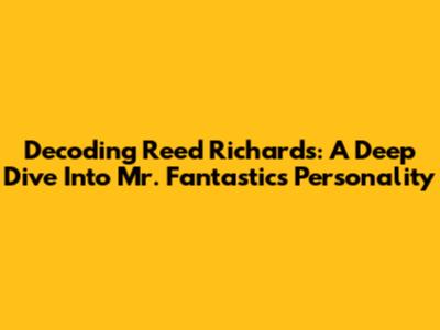 Decoding Reed Richards: A Deep Dive Into Mr. Fantastic's Personality