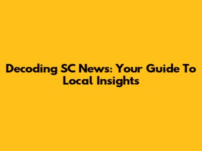 Decoding SC News: Your Guide To Local Insights