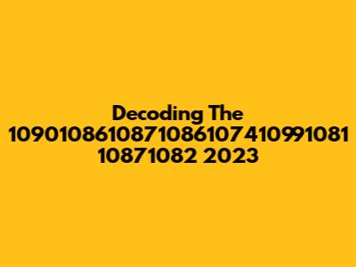 Decoding The 1090108610871086107410991081 10871082 2023