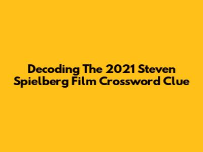 Decoding The 2021 Steven Spielberg Film Crossword Clue