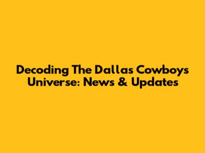 Decoding The Dallas Cowboys Universe: News & Updates