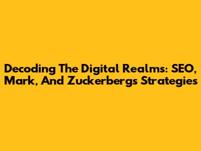 Decoding The Digital Realms: SEO, Mark, And Zuckerberg's Strategies