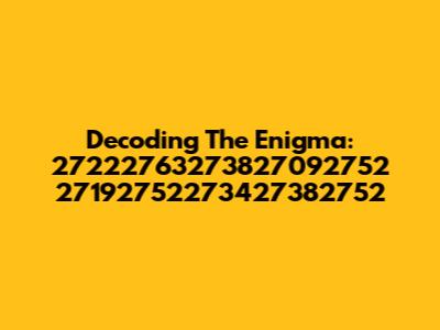 Decoding The Enigma: 27222763273827092752 27192752273427382752
