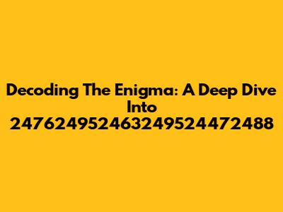 Decoding The Enigma: A Deep Dive Into 247624952463249524472488