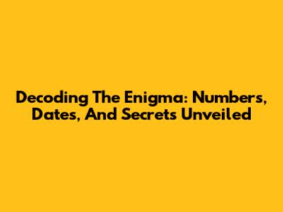 Decoding The Enigma: Numbers, Dates, And Secrets Unveiled