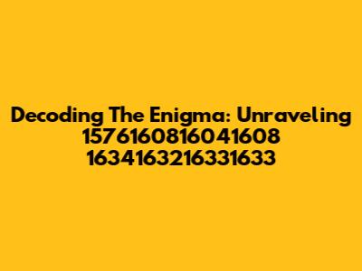 Decoding The Enigma: Unraveling 1576160816041608 1634163216331633