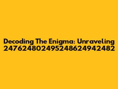 Decoding The Enigma: Unraveling 247624802495248624942482
