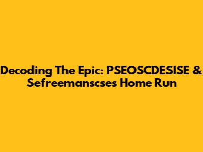 Decoding The Epic: PSEOSCDESISE & Sefreemanscse's Home Run