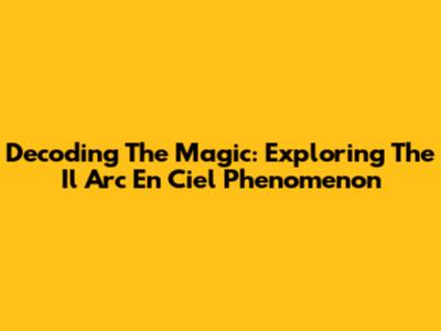 Decoding The Magic: Exploring The 'Il Arc En Ciel' Phenomenon