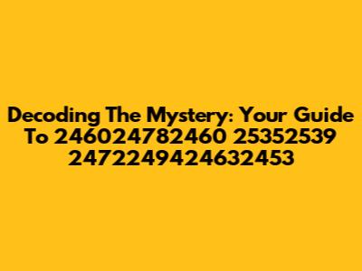 Decoding The Mystery: Your Guide To 246024782460 25352539 2472249424632453