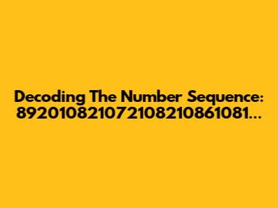 Decoding The Number Sequence: 892010821072108210861081...