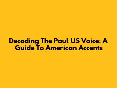 Decoding The Paul US Voice: A Guide To American Accents
