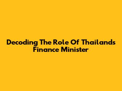 Decoding The Role Of Thailand's Finance Minister