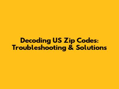 Decoding US Zip Codes: Troubleshooting & Solutions