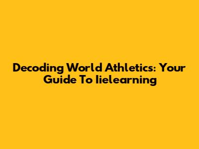 Decoding World Athletics: Your Guide To Iielearning